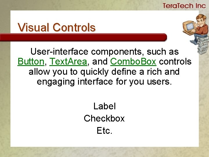 Visual Controls User-interface components, such as Button, Text. Area, and Combo. Box controls allow