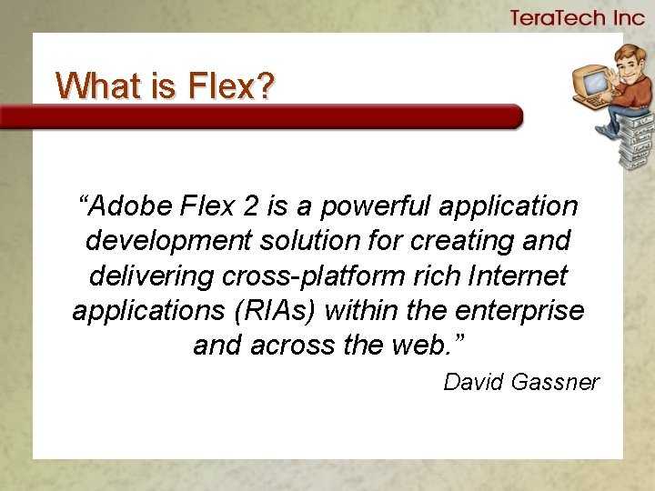 What is Flex? “Adobe Flex 2 is a powerful application development solution for creating