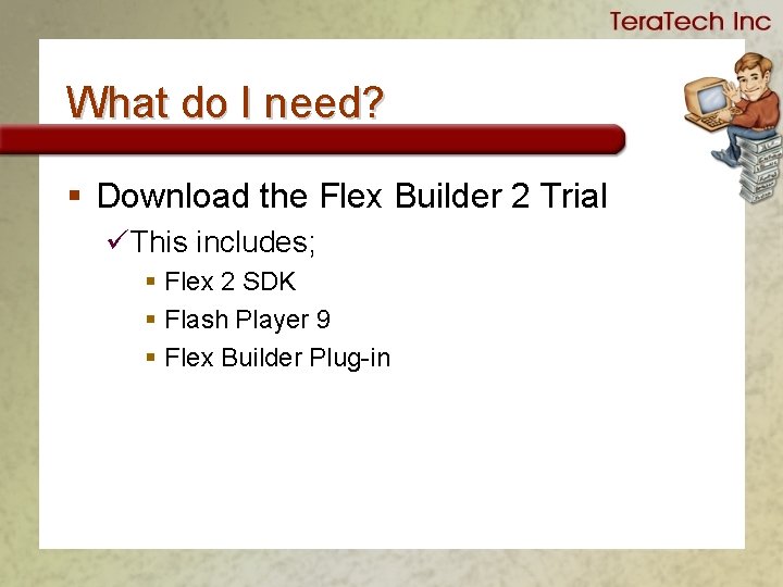 What do I need? § Download the Flex Builder 2 Trial üThis includes; §