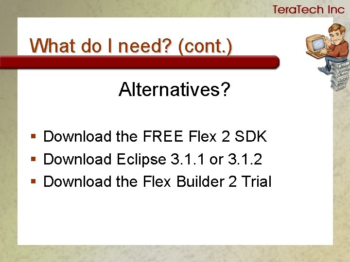 What do I need? (cont. ) Alternatives? § Download the FREE Flex 2 SDK