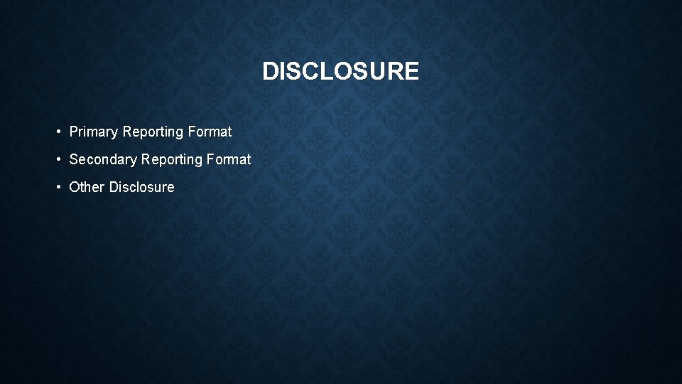DISCLOSURE • Primary Reporting Format • Secondary Reporting Format • Other Disclosure 