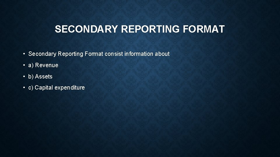 SECONDARY REPORTING FORMAT • Secondary Reporting Format consist information about • a) Revenue •