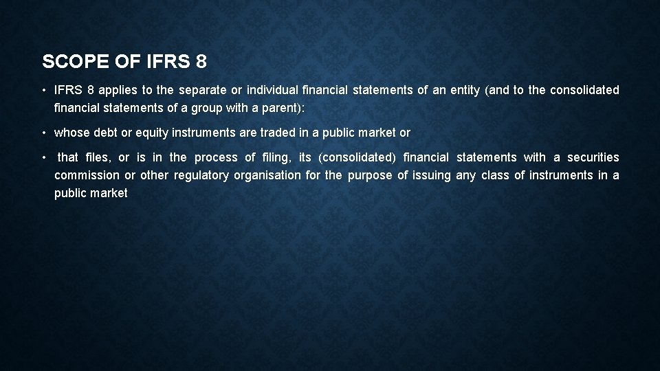 SCOPE OF IFRS 8 • IFRS 8 applies to the separate or individual financial