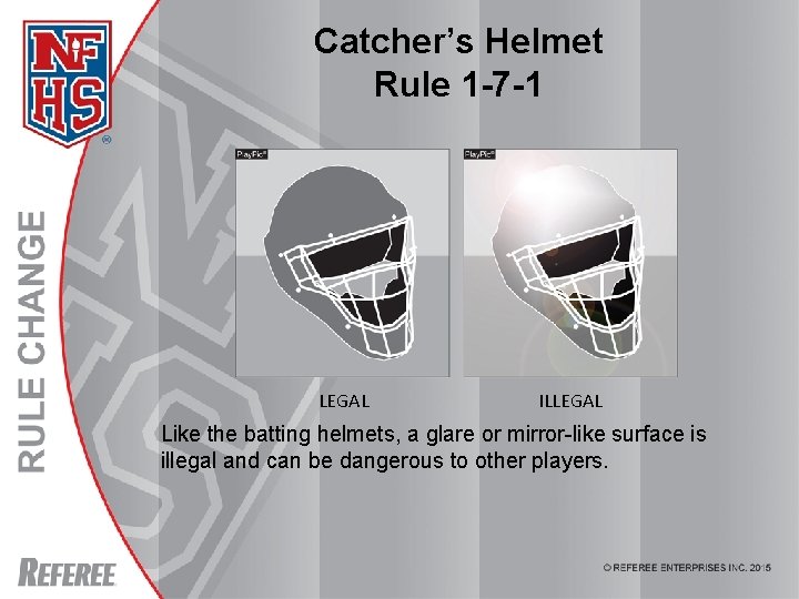 Catcher’s Helmet Rule 1 -7 -1 LEGAL ILLEGAL Like the batting helmets, a glare