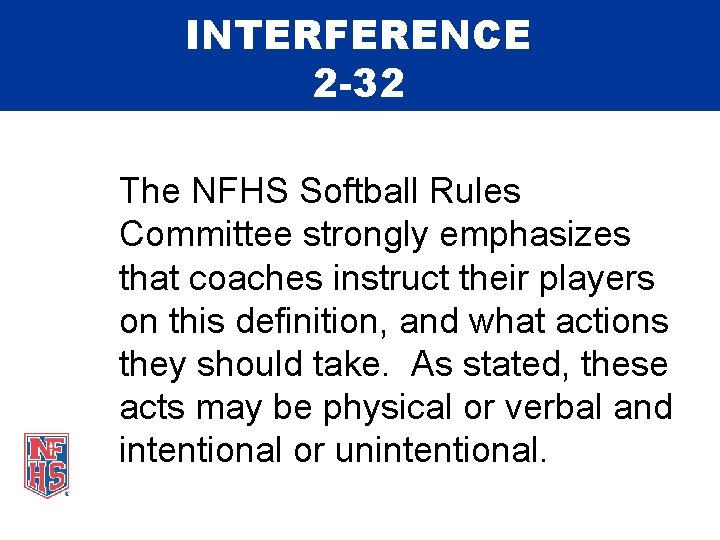 INTERFERENCE 2 -32 The NFHS Softball Rules Committee strongly emphasizes that coaches instruct their