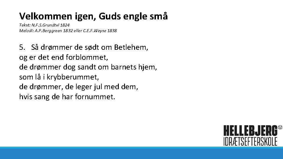 Velkommen igen, Guds engle små Tekst: N. F. S. Grundtvi 1824 Melodi: A. P.