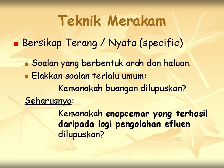 Teknik Merakam n Bersikap Terang / Nyata (specific) Soalan yang berbentuk arah dan haluan.