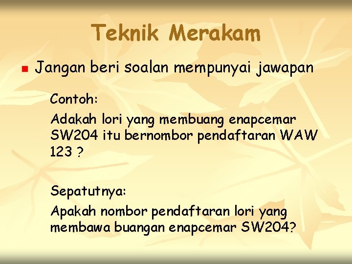 Teknik Merakam n Jangan beri soalan mempunyai jawapan Contoh: Adakah lori yang membuang enapcemar