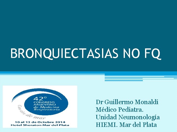 BRONQUIECTASIAS NO FQ Dr Guillermo Monaldi Médico Pediatra. Unidad Neumonología HIEMI. Mar del Plata