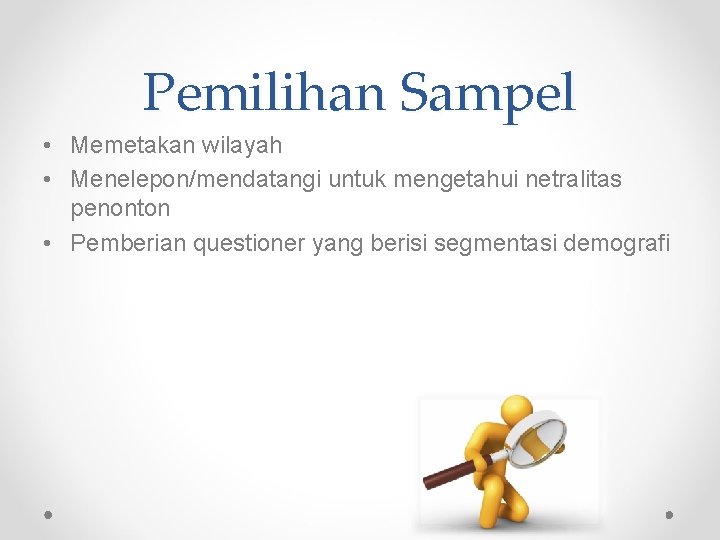 Pemilihan Sampel • Memetakan wilayah • Menelepon/mendatangi untuk mengetahui netralitas penonton • Pemberian questioner