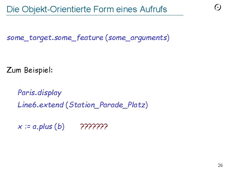 Die Objekt-Orientierte Form eines Aufrufs some_target. some_feature (some_arguments) Zum Beispiel: Paris. display Line 6.
