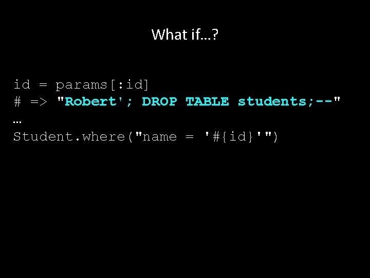 What if…? id = params[: id] # => "Robert'; DROP TABLE students; --" …
