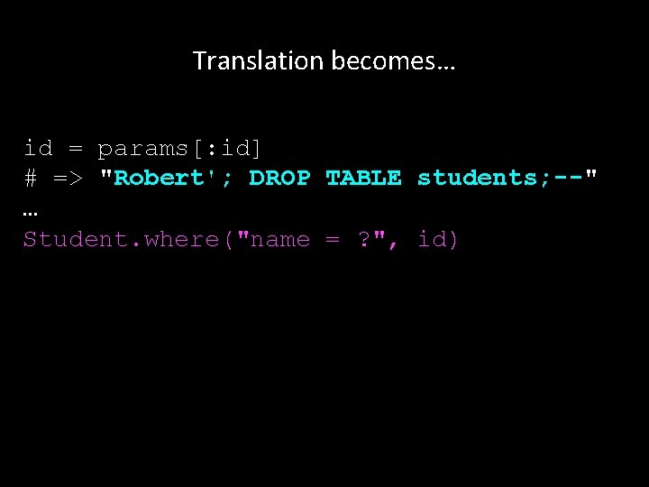 Translation becomes… id = params[: id] # => "Robert'; DROP TABLE students; --" …