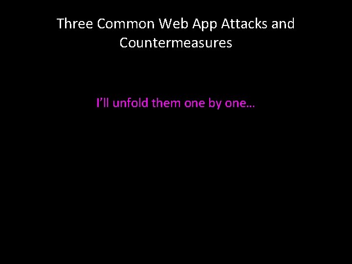 Three Common Web App Attacks and Countermeasures I’ll unfold them one by one… 