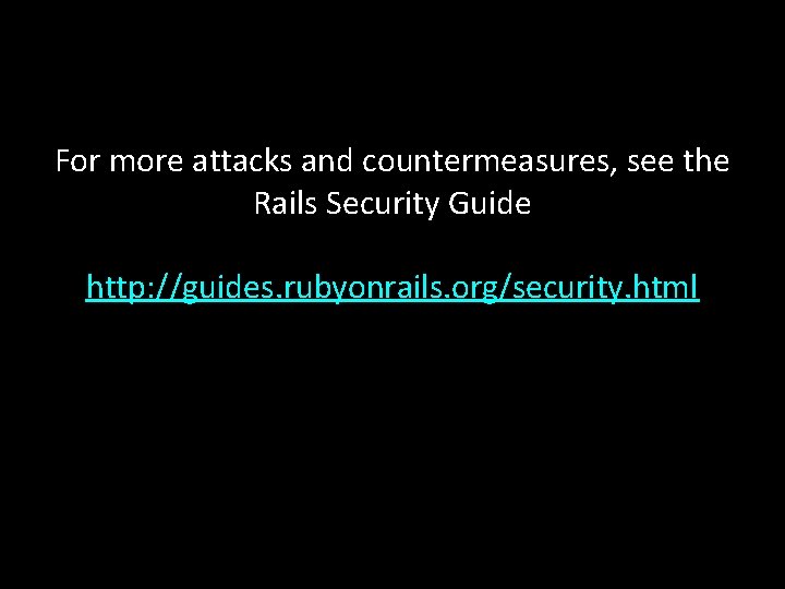 For more attacks and countermeasures, see the Rails Security Guide http: //guides. rubyonrails. org/security.