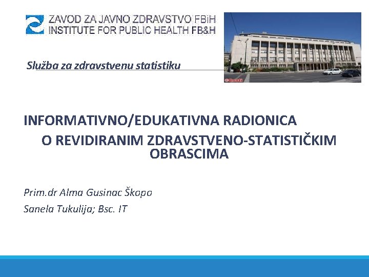 Služba za zdravstvenu statistiku INFORMATIVNO/EDUKATIVNA RADIONICA O REVIDIRANIM ZDRAVSTVENO-STATISTIČKIM OBRASCIMA Prim. dr Alma Gusinac