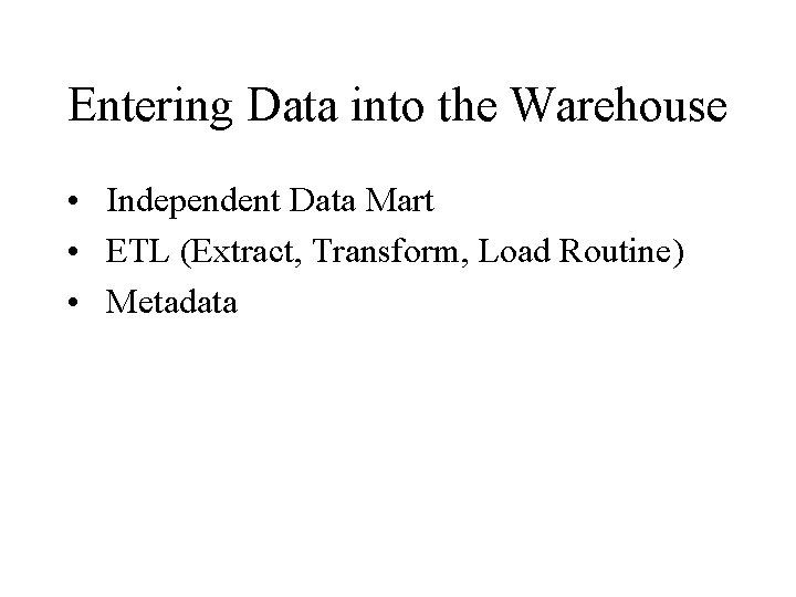 Entering Data into the Warehouse • Independent Data Mart • ETL (Extract, Transform, Load