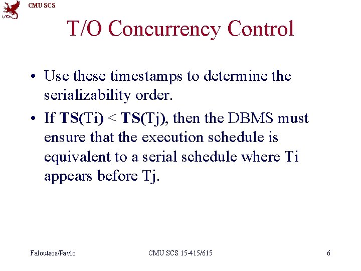 CMU SCS T/O Concurrency Control • Use these timestamps to determine the serializability order.