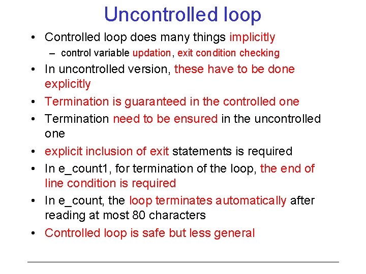 Uncontrolled loop • Controlled loop does many things implicitly – control variable updation, exit