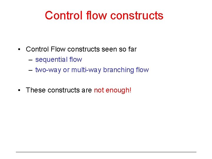 Control flow constructs • Control Flow constructs seen so far – sequential flow –