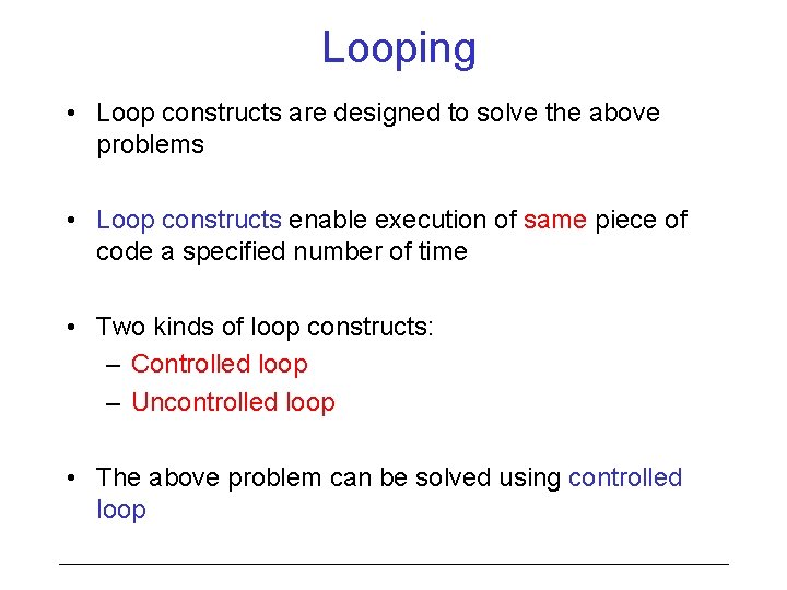 Looping • Loop constructs are designed to solve the above problems • Loop constructs