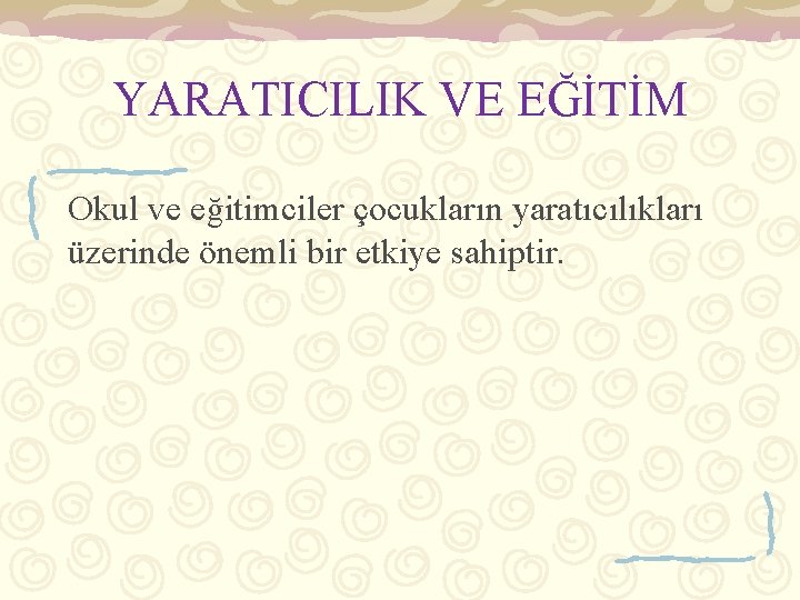 YARATICILIK VE EĞİTİM Okul ve eğitimciler çocukların yaratıcılıkları üzerinde önemli bir etkiye sahiptir. 