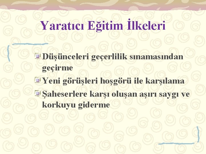 Yaratıcı Eğitim İlkeleri Düşünceleri geçerlilik sınamasından geçirme Yeni görüşleri hoşgörü ile karşılama Şaheserlere karşı