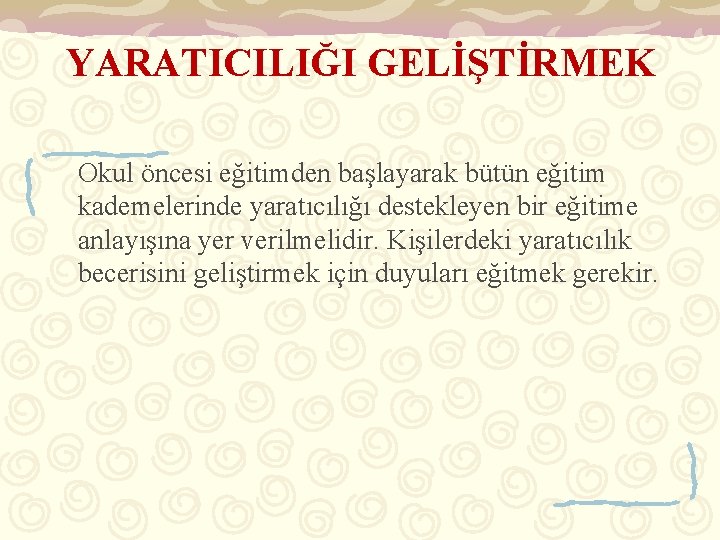 YARATICILIĞI GELİŞTİRMEK Okul öncesi eğitimden başlayarak bütün eğitim kademelerinde yaratıcılığı destekleyen bir eğitime anlayışına