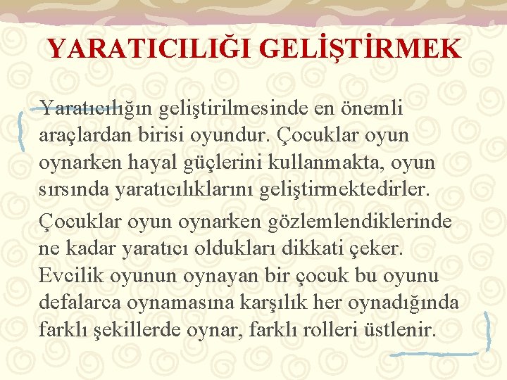 YARATICILIĞI GELİŞTİRMEK Yaratıcılığın geliştirilmesinde en önemli araçlardan birisi oyundur. Çocuklar oyun oynarken hayal güçlerini