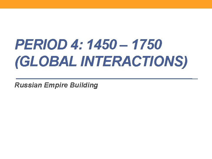 PERIOD 4: 1450 – 1750 (GLOBAL INTERACTIONS) Russian Empire Building 