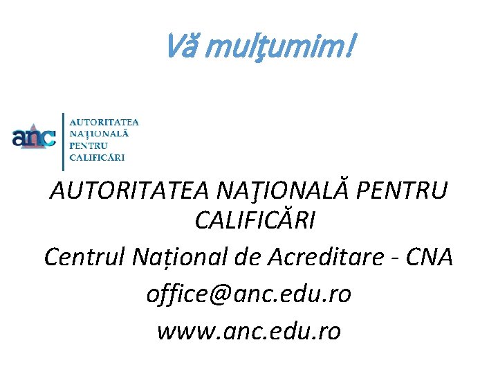 Vă mulţumim! AUTORITATEA NAŢIONALĂ PENTRU CALIFICĂRI Centrul Național de Acreditare - CNA office@anc. edu.