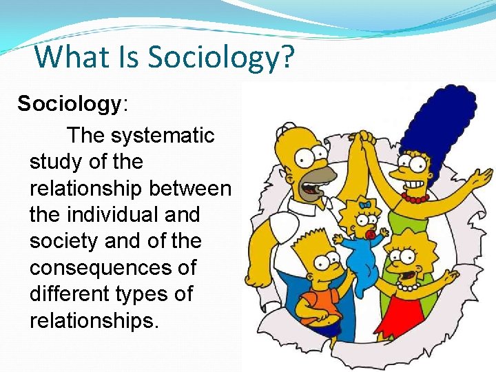 What Is Sociology? Sociology: The systematic study of the relationship between the individual and