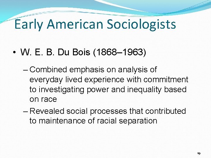 Early American Sociologists • W. E. B. Du Bois (1868– 1963) – Combined emphasis