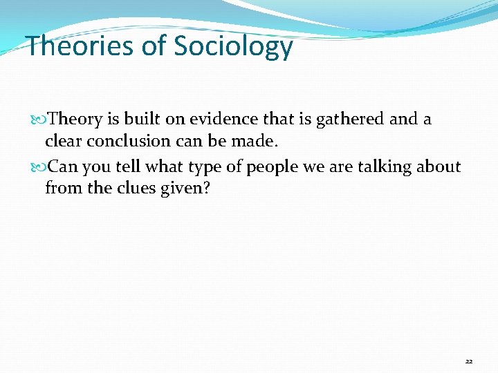 Theories of Sociology Theory is built on evidence that is gathered and a clear