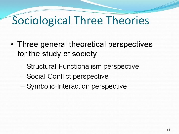 Sociological Three Theories • Three general theoretical perspectives for the study of society –