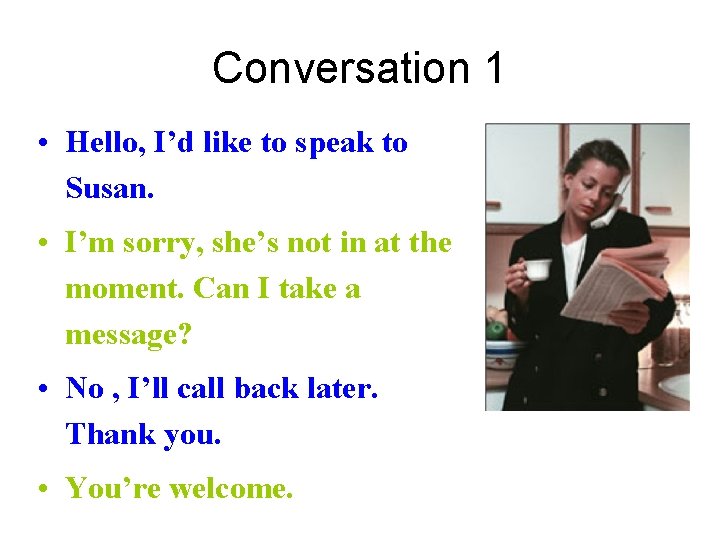 Conversation 1 • Hello, I’d like to speak to Susan. • I’m sorry, she’s