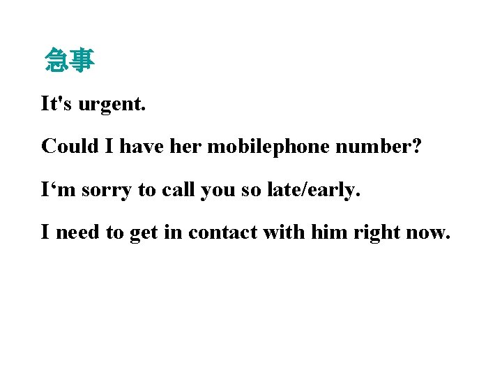 急事 It's urgent. Could I have her mobilephone number? I‘m sorry to call you
