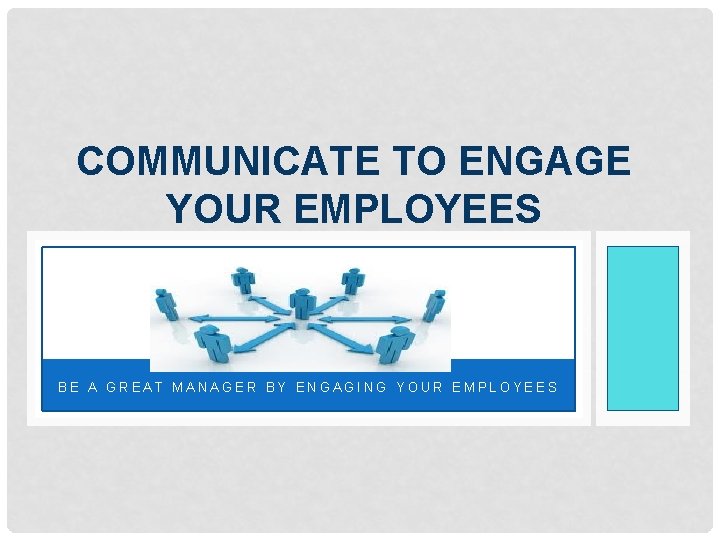 COMMUNICATE TO ENGAGE YOUR EMPLOYEES BE A GREAT MANAGER BY ENGAGING YOUR EMPLOYEES 