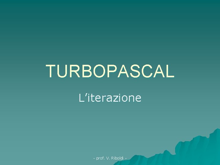 TURBOPASCAL L’iterazione - prof. V. Riboldi - 