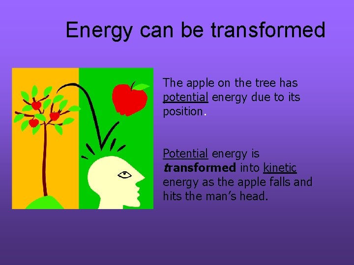 Energy can be transformed The apple on the tree has potential energy due to