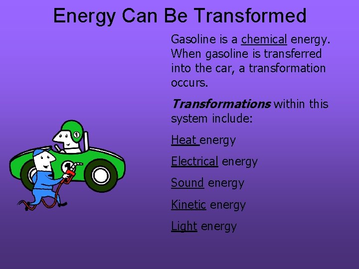 Energy Can Be Transformed Gasoline is a chemical energy. When gasoline is transferred into