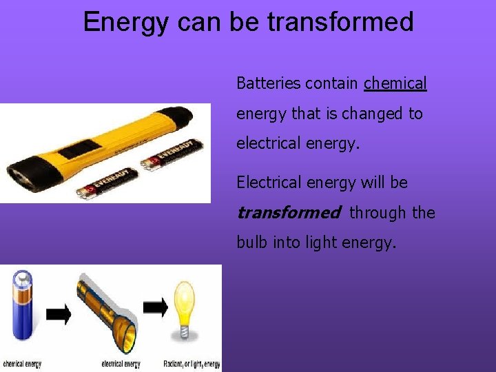 Energy can be transformed Batteries contain chemical energy that is changed to electrical energy.