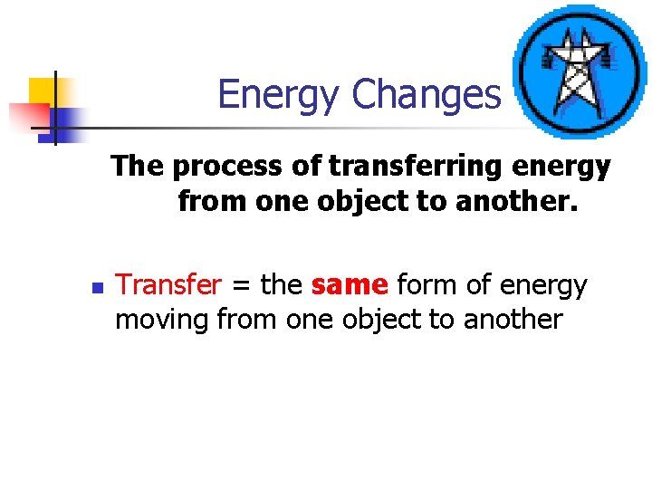 Energy Changes The process of transferring energy from one object to another. n Transfer
