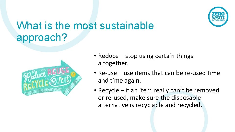 What is the most sustainable approach? • Reduce – stop using certain things altogether.