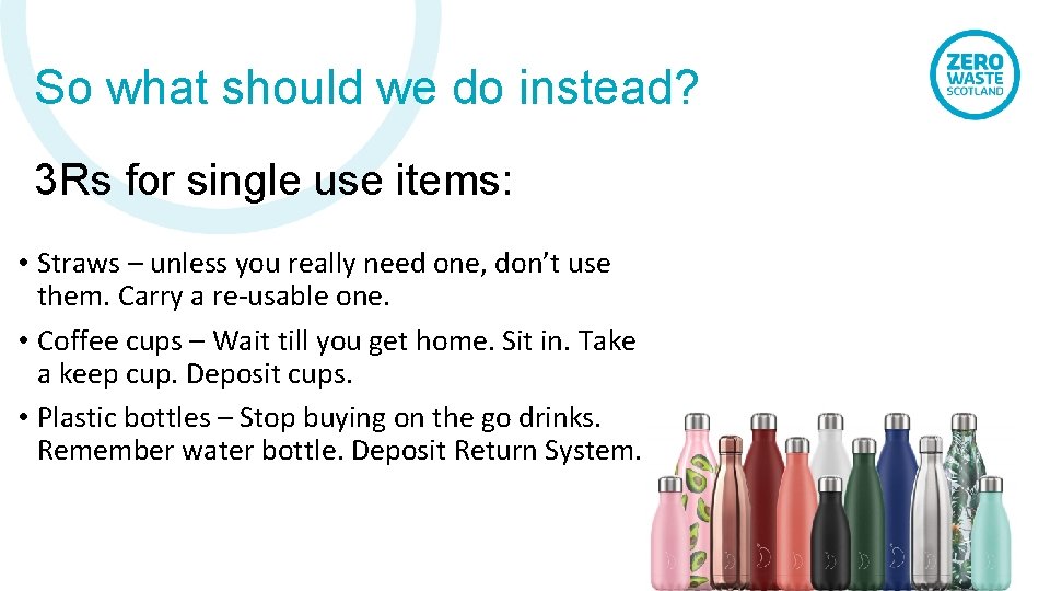 So what should we do instead? 3 Rs for single use items: • Straws