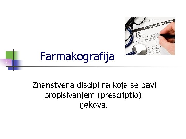 Farmakografija Znanstvena disciplina koja se bavi propisivanjem (prescriptio) lijekova. 