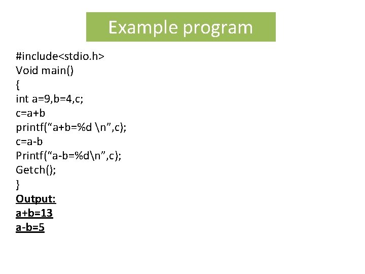 Example program #include<stdio. h> Void main() { int a=9, b=4, c; c=a+b printf(“a+b=%d n”,