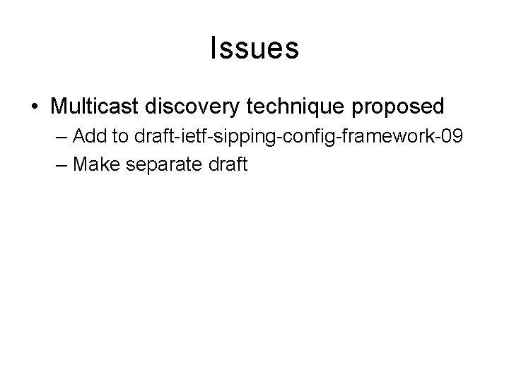 Issues • Multicast discovery technique proposed – Add to draft-ietf-sipping-config-framework-09 – Make separate draft