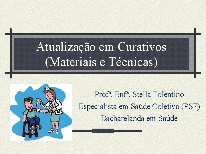 Atualização em Curativos (Materiais e Técnicas) Profª. Enfª. Stella Tolentino Especialista em Saúde Coletiva