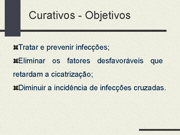 Curativos - Objetivos Tratar e prevenir infecções; Eliminar os fatores desfavoráveis que retardam a